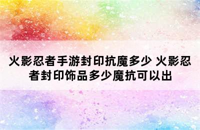 火影忍者手游封印抗魔多少 火影忍者封印饰品多少魔抗可以出